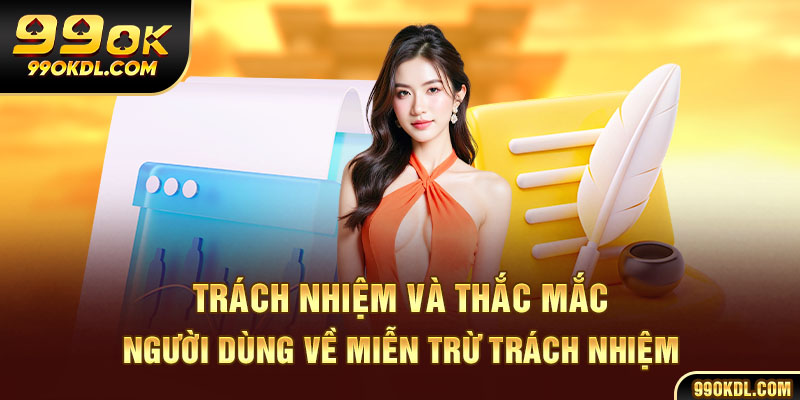 Trách nhiệm và thắc mắc người dùng về miễn trừ trách nhiệm