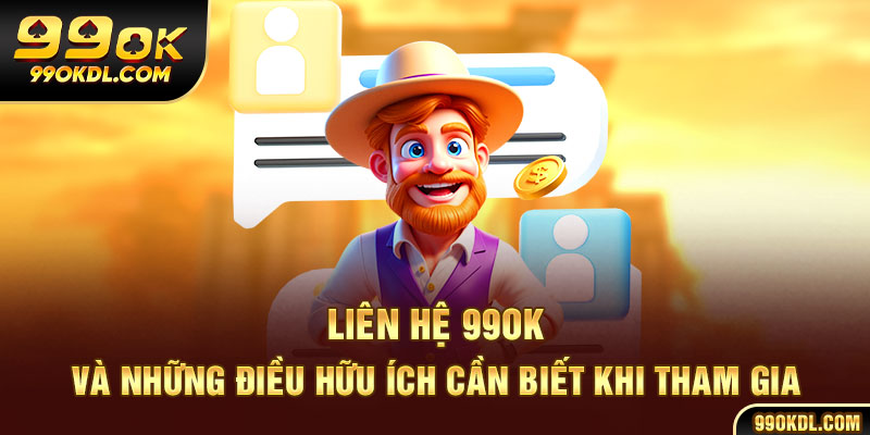 Liên hệ 99ok và những điều hữu ích cần biết khi tham gia