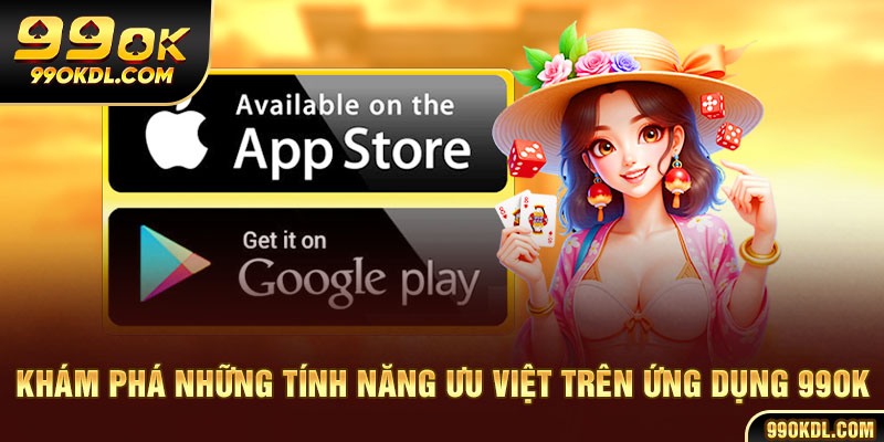 Khám phá những tính năng ưu việt trên ứng dụng 99ok