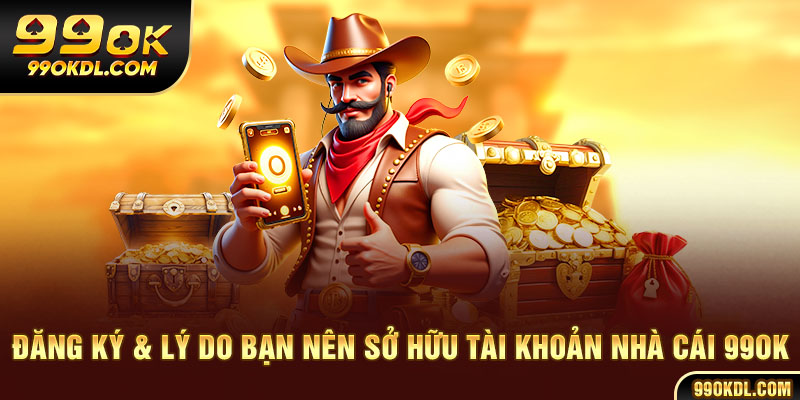 Đăng ký & lý do bạn nên sở hữu tài khoản nhà cái 99ok