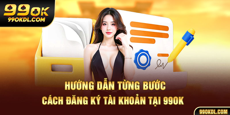 Hướng dẫn từng bước cách đăng ký tài khoản 99ok