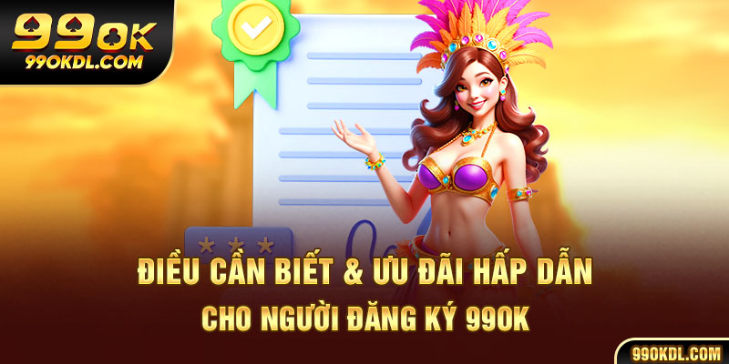 Điều cần biết & ưu đãi hấp dẫn cho người đăng ký 99ok