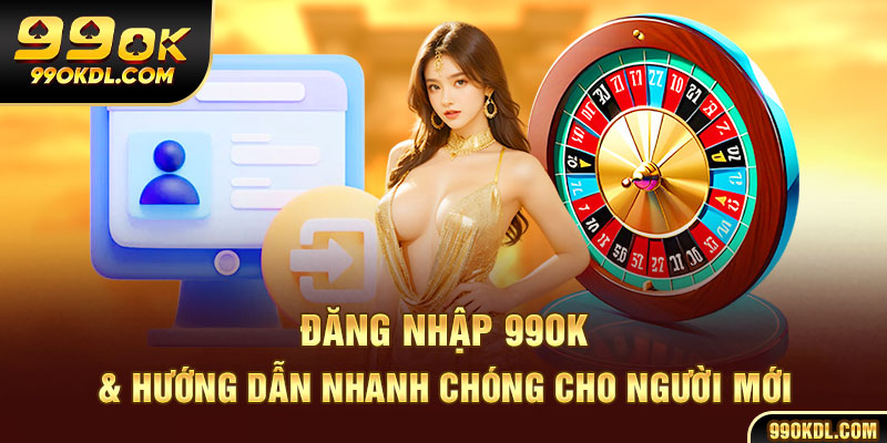 Đăng nhập 99ok & hướng dẫn nhanh chóng cho người mới