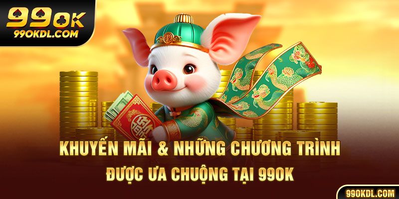 Khuyến mãi & những chương trình được ưa chuộng tại 99ok