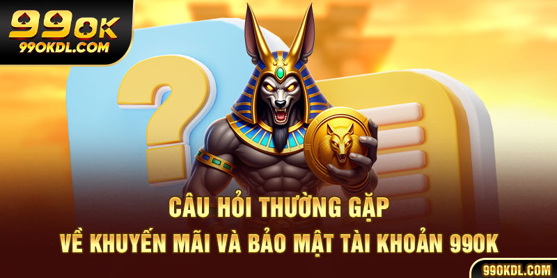 Câu hỏi thường gặp về khuyến mãi và bảo mật tài khoản 99ok