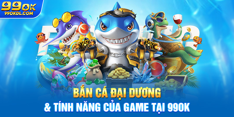 Bắn cá đại dương & tính năng của game tại 99ok