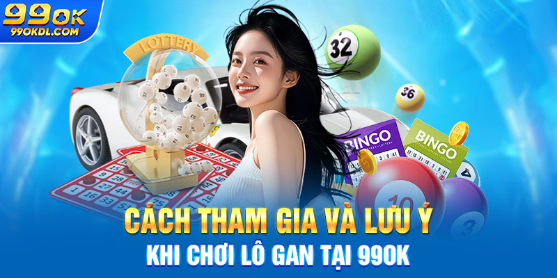 Cách tham gia và lưu ý khi chơi lô gan tại 99ok
