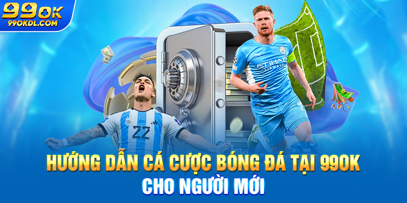 Hướng dẫn cá cược bóng đá tại 99ok cho người mới